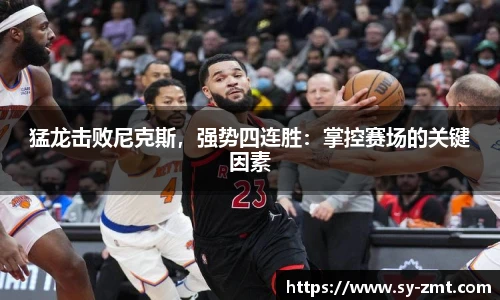 猛龙击败尼克斯，强势四连胜：掌控赛场的关键因素
