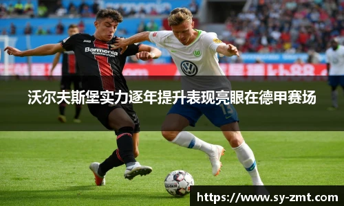 沃尔夫斯堡实力逐年提升表现亮眼在德甲赛场