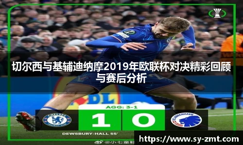 切尔西与基辅迪纳摩2019年欧联杯对决精彩回顾与赛后分析